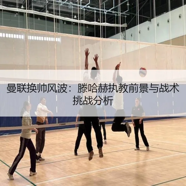 曼联换帅风波:滕哈赫执教前景与战术挑战分析