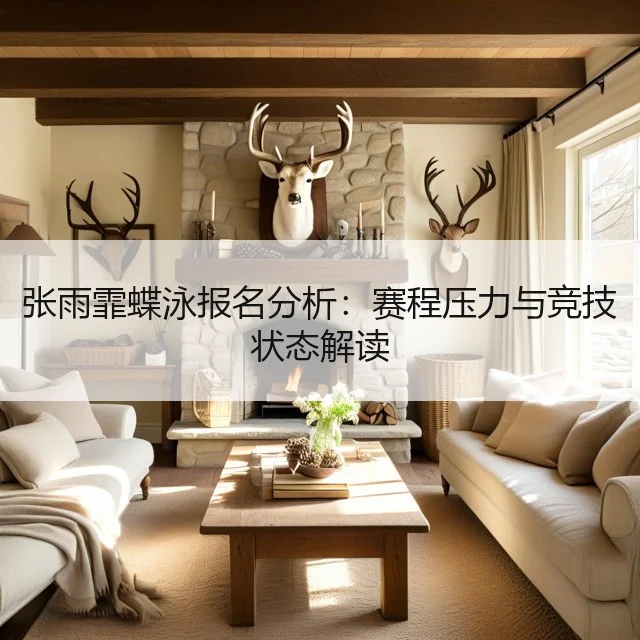 张雨霏蝶泳报名分析:赛程压力与竞技状态解读